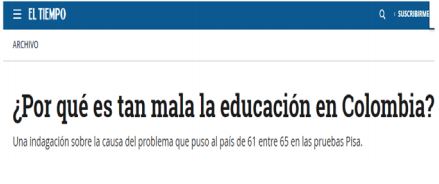 News headline from El Tiempo Note: The headline “Por qué es tan mala la educación en Colombia” can be roughly translated to “Why education is so poor in Colombia” (Gossaín, 2014, February 27).
