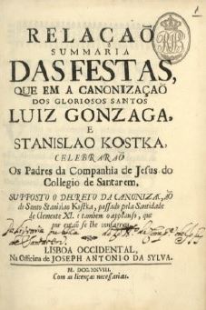 Frontispício da obra 
							Relaçam, das Festas da Casa Professa de S. Roque da Cidade de Lisboa Occidental nas Canonizaçõens dos dous ilustres Santos Luis Gonzaga, e Stanislao Koska, da Companhia de Jesus.
						