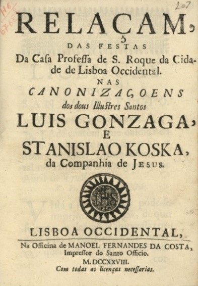 Frontispício da obra 
							Relaçam do Apparato Triunfal & Procissão Solemne, com que os P.P. da Companhia de Jesus do Collegio de Evora applaudiraõ publicamente aos Gloriozos S. Luiz Gonzaga, e Stanislao Kostka da mesma companhia novamente canonizados pelo sanctissimo padre benedicto XIII, de Brás de Andrade.
						