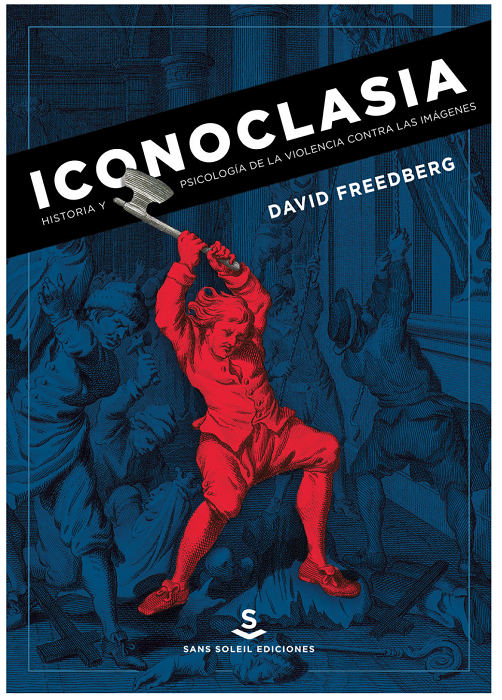 Portada de Iconoclasia. Historia y psicología de la violencia contra las imágenes, de David Freedberg. Vitoria Gasteiz: Sans Soleil ediciones, 2017.