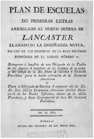 Plan de escuelas de primeras letras arreglado al nuevo sistema de Lancaster llamado de la ense&ntilde;anza mutua, sacado de las Memorias de la Real Sociedad Econ&oacute;mica de la Habana No. 10.  Puebla:_ Oficina del Oratorio de San Felipe Neri, 1819 (Biblioteca La Fragua, Puebla). 2.Manual de ense&ntilde;anza mutua para las escuelas de primeras letras de los Estados de la Rep&uacute;blica Mexicana. M&eacute;xico: Compa&ntilde;&iacute;a lancasteriana, 1824. (Biblioteca Eusebio Kino, M&eacute;xico).